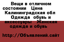 Вещи в отличном состоянии › Цена ­ 1 000 - Калининградская обл. Одежда, обувь и аксессуары » Женская одежда и обувь   